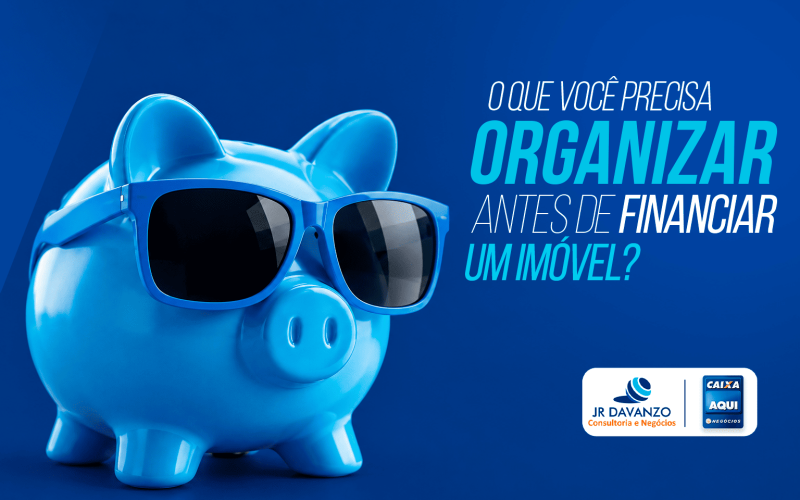O que você precisa organizar antes de financiar um imóvel?