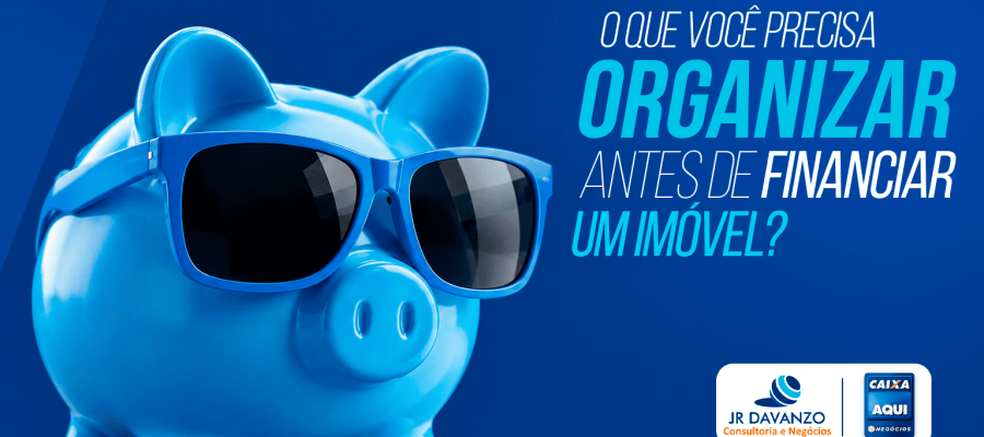 O que você precisa organizar antes de financiar um imóvel?